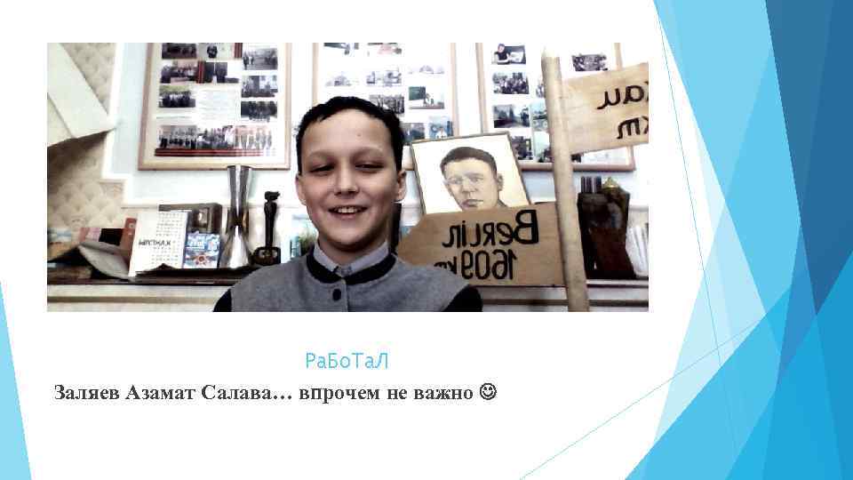 Ра. Бо. Та. Л Заляев Азамат Салава… впрочем не важно 