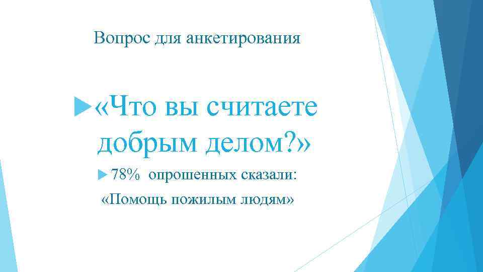 Вопрос для анкетирования «Что вы считаете добрым делом? » 78% опрошенных сказали: «Помощь пожилым