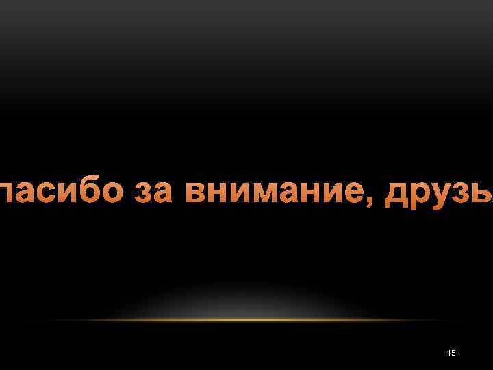 пасибо за внимание, друзь 15 
