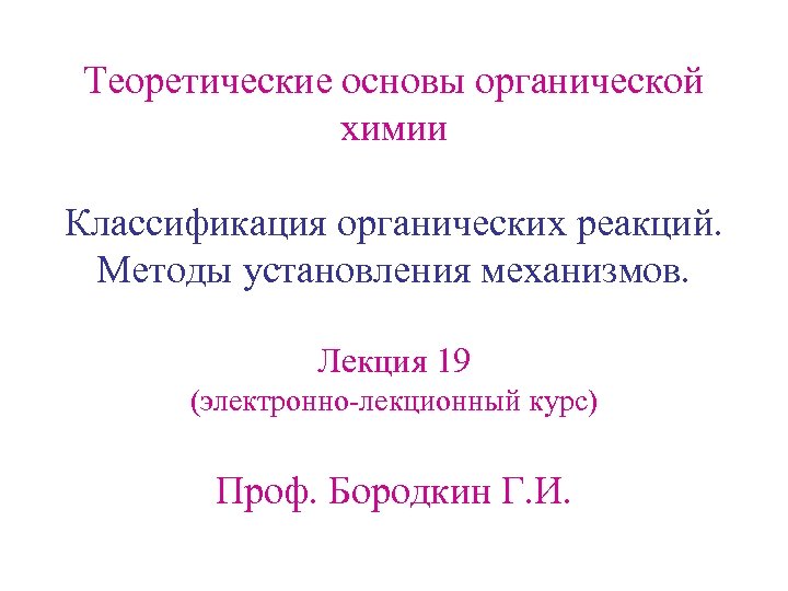 Теоретические основы органической химии Классификация органических реакций. Методы установления механизмов. Лекция 19 (электронно-лекционный курс)