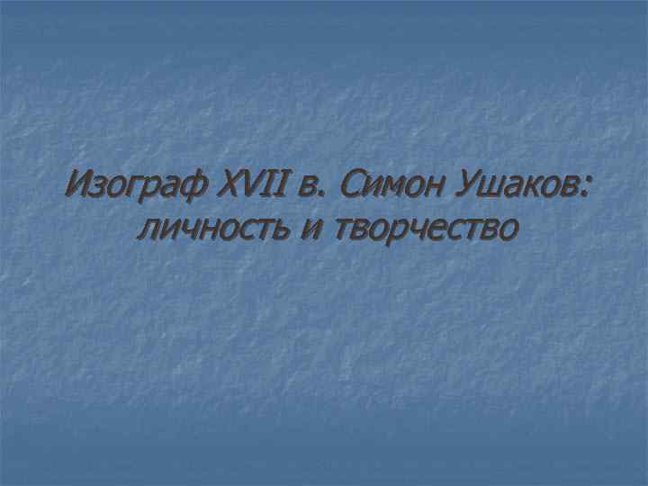 Изограф XVII в. Симон Ушаков: личность и творчество 