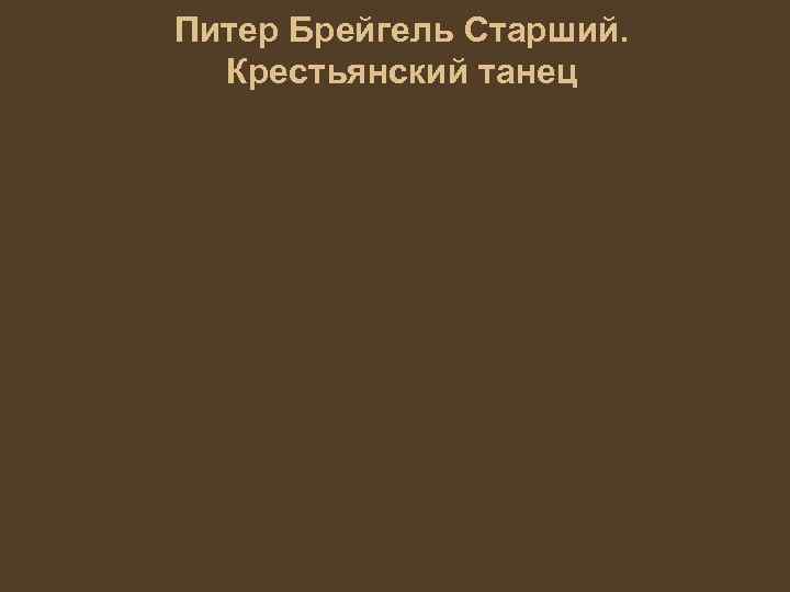 Питер Брейгель Старший. Крестьянский танец 