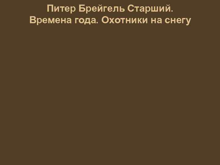 Питер Брейгель Старший. Времена года. Охотники на снегу 