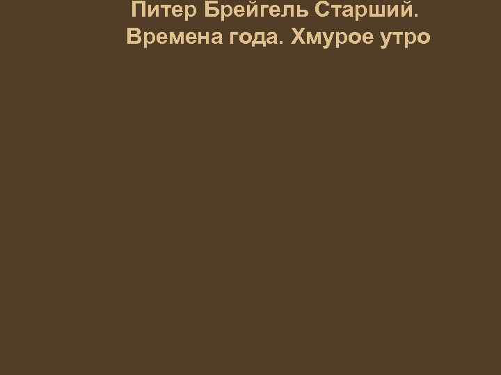 Питер Брейгель Старший. Времена года. Хмурое утро 