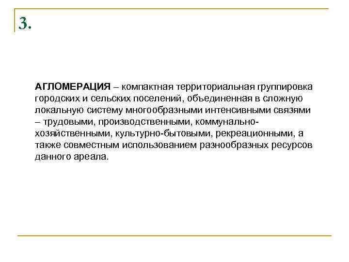 3. АГЛОМЕРАЦИЯ – компактная территориальная группировка городских и сельских поселений, объединенная в сложную локальную