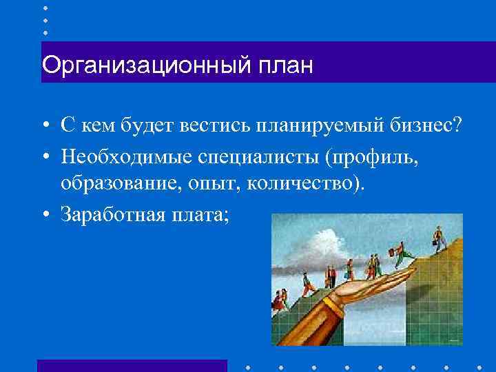 Организационный план • С кем будет вестись планируемый бизнес? • Необходимые специалисты (профиль, образование,