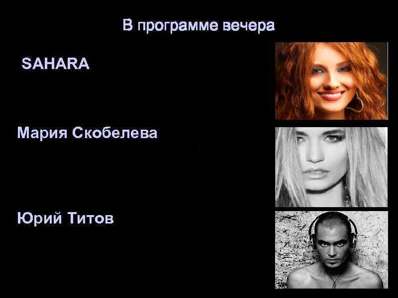 В программе вечера SAHARA Мария Скобелева Юрий Титов 