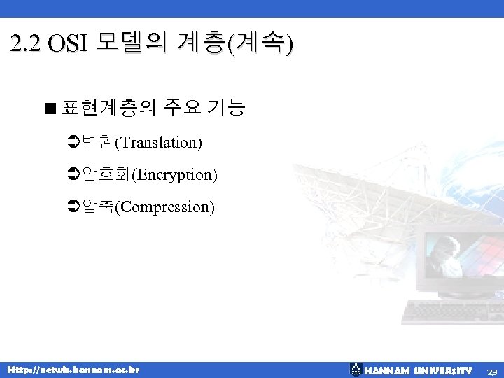 2. 2 OSI 모델의 계층(계속) <표현계층의 주요 기능 Ü변환(Translation) Ü암호화(Encryption) Ü압축(Compression) Http: //netwk. hannam.