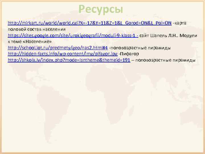 Ресурсы http: //mirkart. ru/world. cgi? X=-17&Y=11&Z=1&L_Gorod=ON&L_Pol=ON -карта половой состав населения https: //sites. google. com/site/urokigeografii/moduli-9