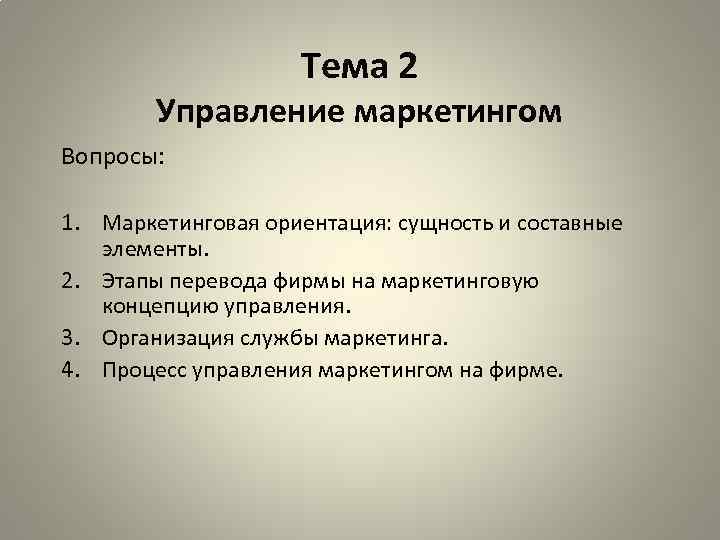 Тема 2 Управление маркетингом Вопросы: 1. Маркетинговая ориентация: сущность и составные элементы. 2. Этапы