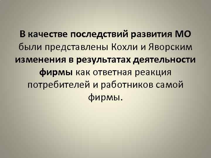 В качестве последствий развития МО были представлены Кохли и Яворским изменения в результатах деятельности