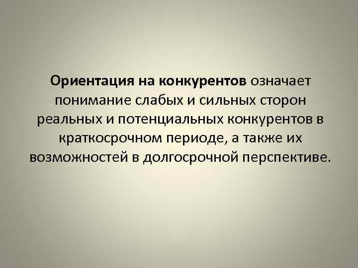 Ориентация на конкурентов означает понимание слабых и сильных сторон реальных и потенциальных конкурентов в