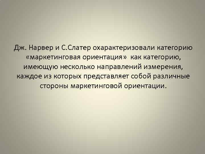 Дж. Нарвер и С. Слатер охарактеризовали категорию «маркетинговая ориентация» как категорию, имеющую несколько направлений