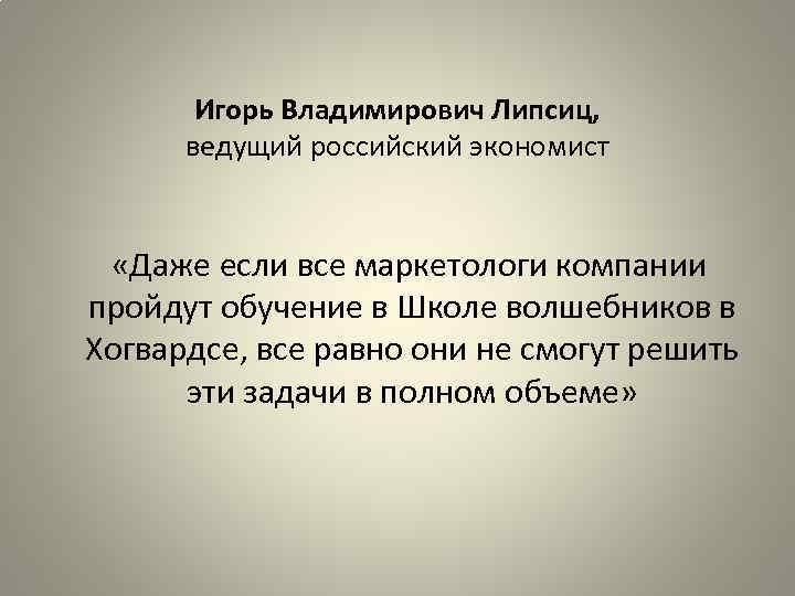 Игорь Владимирович Липсиц, ведущий российский экономист «Даже если все маркетологи компании пройдут обучение в