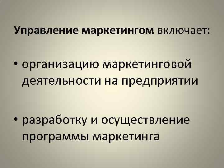 Управление маркетингом включает: • организацию маркетинговой деятельности на предприятии • разработку и осуществление программы