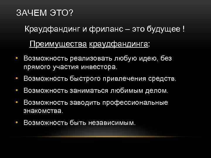 ЗАЧЕМ ЭТО? Краудфандинг и фриланс – это будущее ! Преимущества краудфандинга: • Возможность реализовать