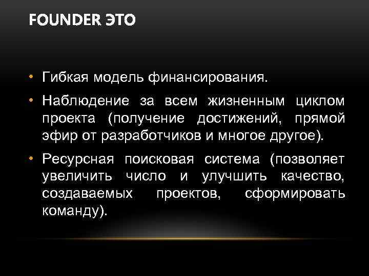 FOUNDER ЭТО • Гибкая модель финансирования. • Наблюдение за всем жизненным циклом проекта (получение