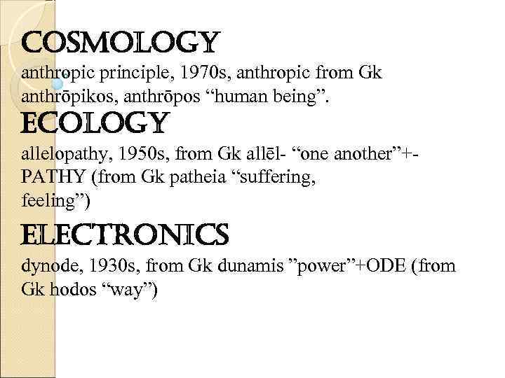 cosmology anthropic principle, 1970 s, anthropic from Gk anthrōpikos, anthrōpos “human being”. ecology allelopathy,