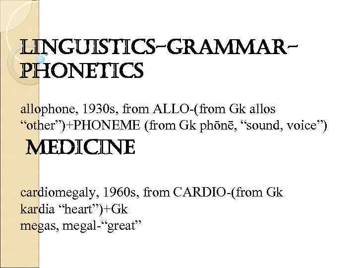 linguistics-grammarphonetics allophone, 1930 s, from ALLO-(from Gk allos “other”)+PHONEME (from Gk phōnē, “sound, voice”)