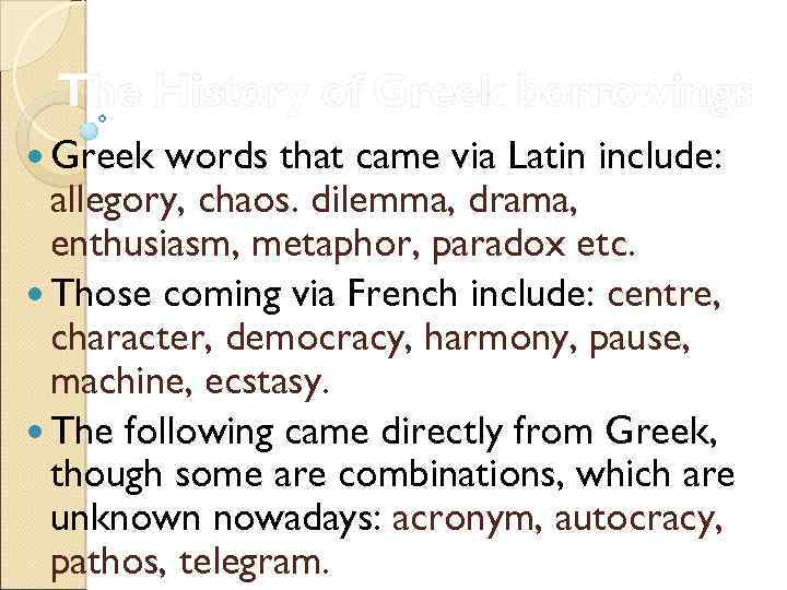 The History of Greek borrowings Greek words that came via Latin include: allegory, chaos.