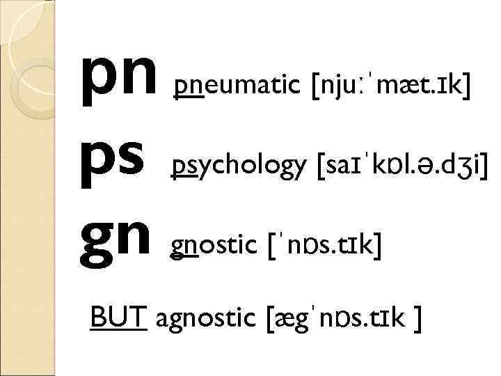 pn pneumatic [njuːˈmæt. ɪk] ps psychology [saɪˈkɒl. ə. dʒi] gn gnostic [ˈnɒs. tɪk] BUT