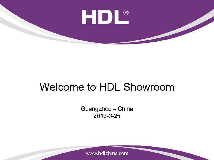 Welcome to HDL Showroom Guangzhou – China 2013 -3 -25 www. hdlchina. com 