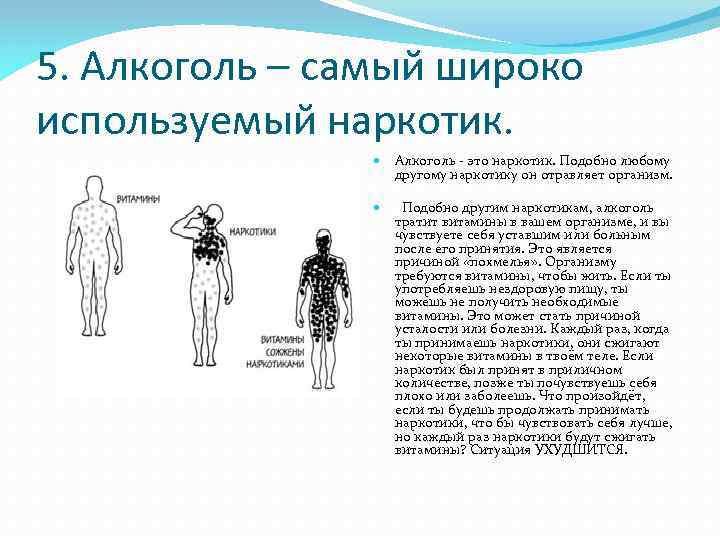 5. Алкоголь – самый широко используемый наркотик. Алкоголь - это наркотик. Подобно любому другому