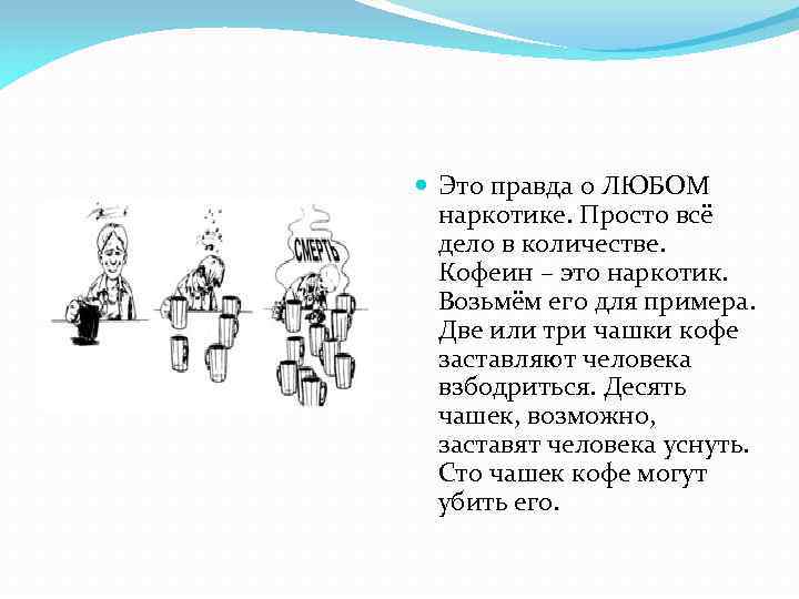  Это правда о ЛЮБОМ наркотике. Просто всё дело в количестве. Кофеин – это