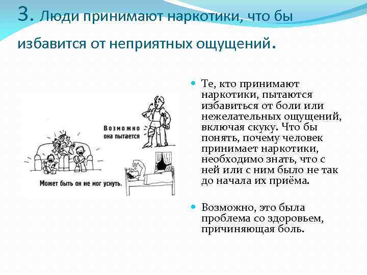 3. Люди принимают наркотики, что бы избавится от неприятных ощущений. Те, кто принимают наркотики,