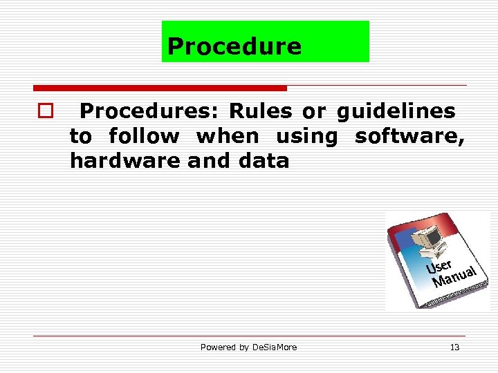 Procedure o Procedures: Rules or guidelines to follow when using software, hardware and data