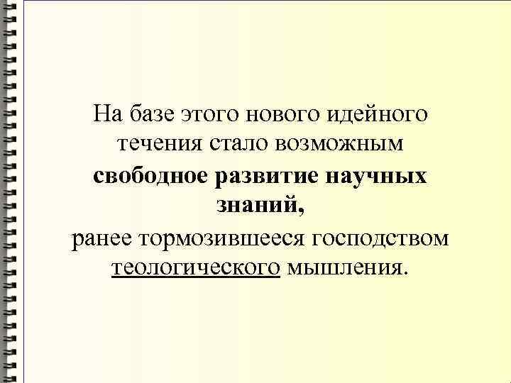 На базе этого нового идейного течения стало возможным свободное развитие научных знаний, ранее тормозившееся