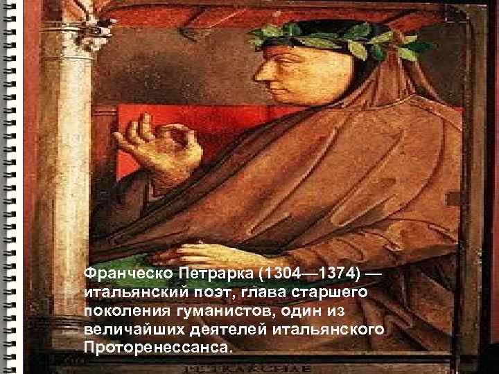 Франческо Петрарка (1304— 1374) — итальянский поэт, глава старшего поколения гуманистов, один из величайших