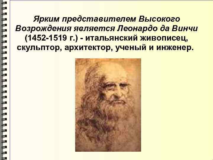 Ярким представителем Высокого Возрождения является Леонардо да Винчи (1452 -1519 г. ) - итальянский