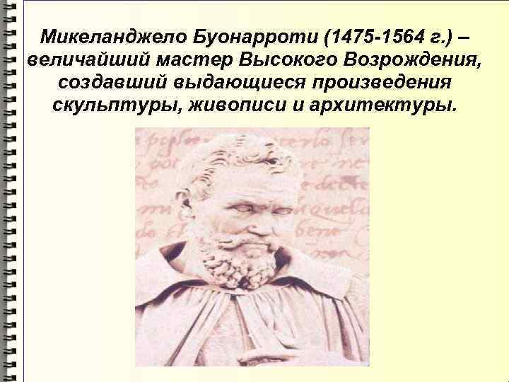 Микеланджело Буонарроти (1475 -1564 г. ) – величайший мастер Высокого Возрождения, создавший выдающиеся произведения