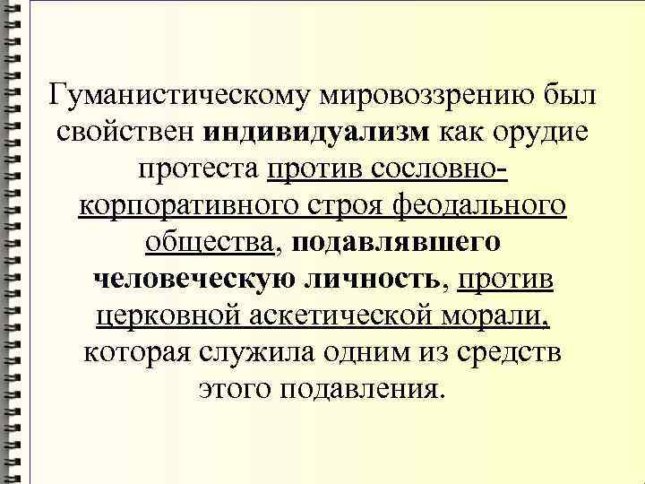 Гуманистическому мировоззрению был свойствен индивидуализм как орудие протеста против сословнокорпоративного строя феодального общества, подавлявшего