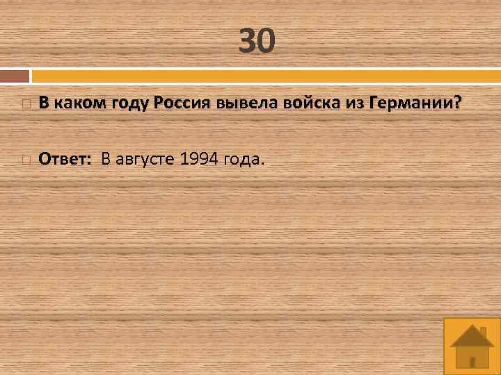 30 В каком году Россия вывела войска из Германии? Ответ: В августе 1994 года.