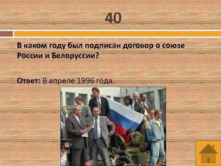 40 В каком году был подписан договор о союзе России и Белоруссии? Ответ: В