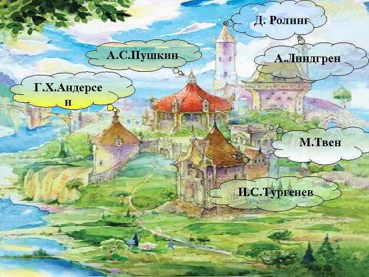 Д. Ролинг А. С. Пушкин А. Линдгрен Г. Х. Андерсе н М. Твен И.