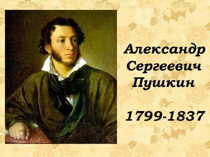 Александр Сергеевич Пушкин 1799 -1837 
