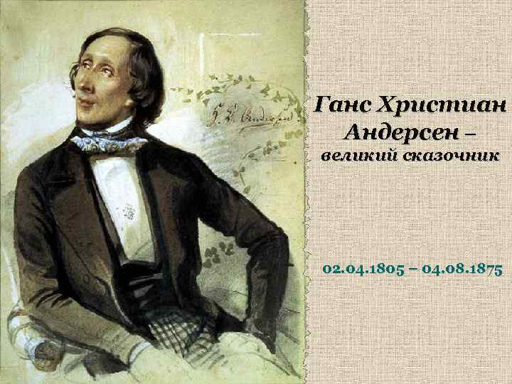 Ганс Христиан Андерсен – великий сказочник 02. 04. 1805 – 04. 08. 1875 