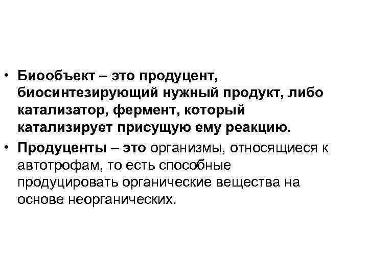  • Биообъект – это продуцент, биосинтезирующий нужный продукт, либо катализатор, фермент, который катализирует