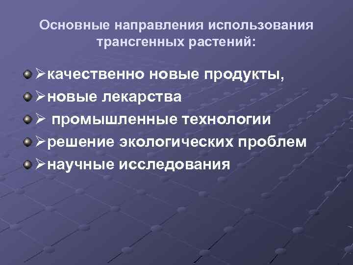 Основные направления использования трансгенных растений: качественно новые продукты, новые лекарства промышленные технологии решение экологических