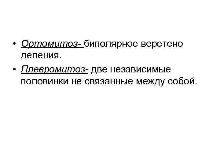  • Ортомитоз- биполярное веретено деления. • Плевромитоз- две независимые половинки не связанные между