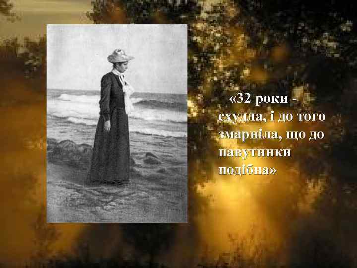  « 32 роки схудла, і до того змарніла, що до павутинки подібна» 