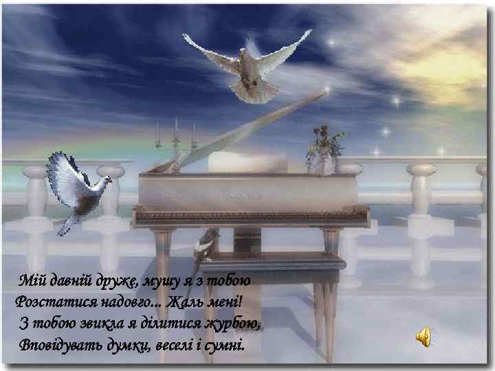  Мій давній друже, мушу я з тобою Розстатися надовго. . . Жаль мені!