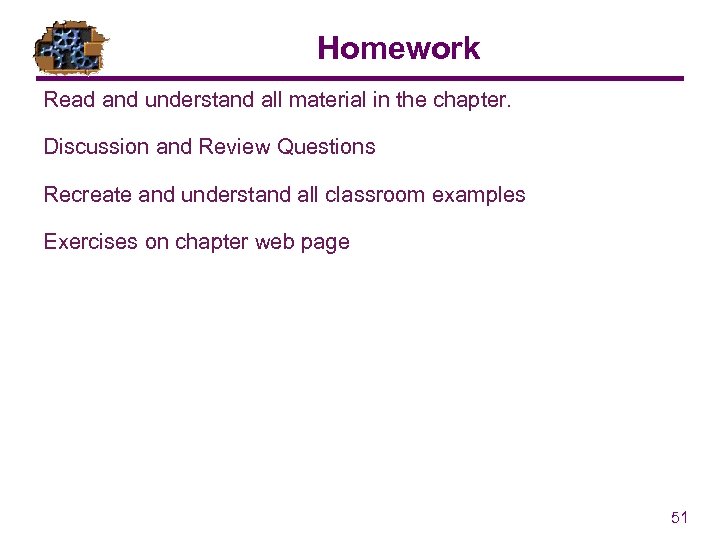 Homework Read and understand all material in the chapter. Discussion and Review Questions Recreate
