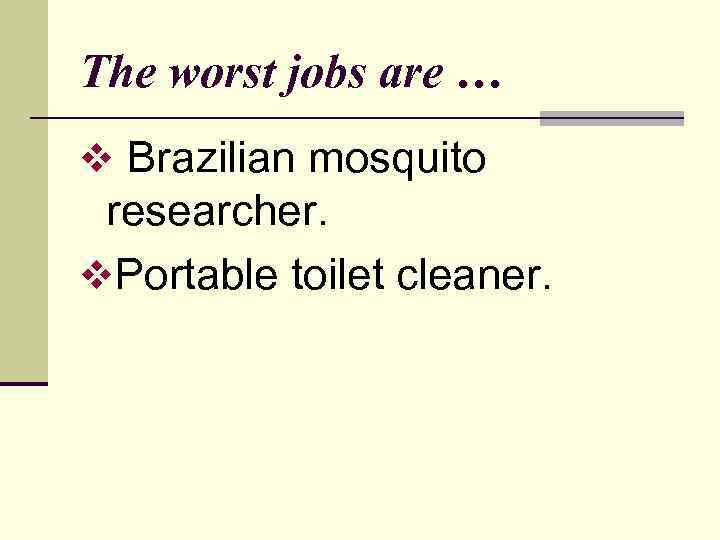 The worst jobs are … v Brazilian mosquito researcher. v. Portable toilet cleaner. 