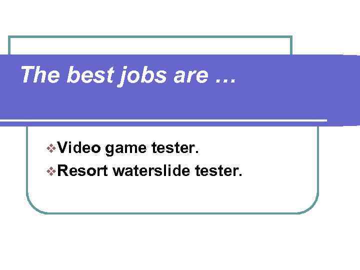 The best jobs are … v. Video game tester. v. Resort waterslide tester. 