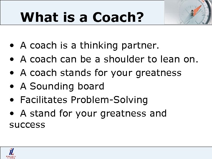 What is a Coach? • A coach is a thinking partner. • A coach