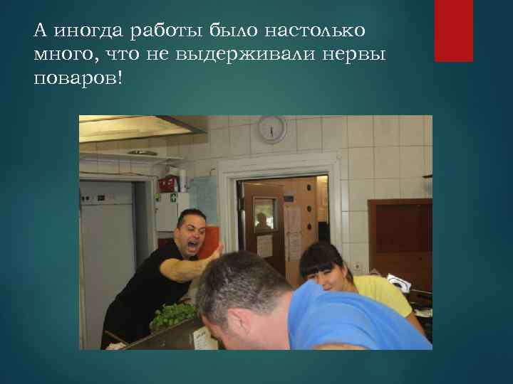 А иногда работы было настолько много, что не выдерживали нервы поваров! 